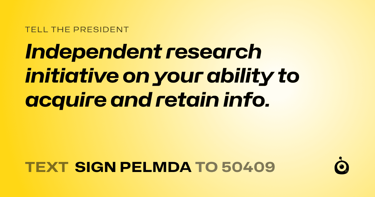 A shareable card that reads "tell the President: Independent research initiative on your ability to acquire and retain info." followed by "text sign PELMDA to 50409"