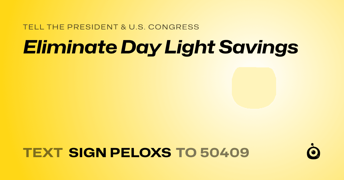 A shareable card that reads "tell the President & U.S. Congress: Eliminate Day Light Savings" followed by "text sign PELOXS to 50409"