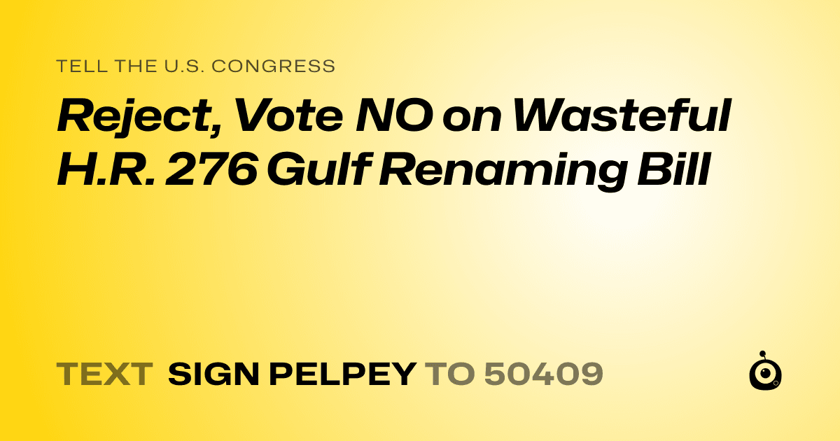 A shareable card that reads "tell the U.S. Congress: Reject, Vote NO on Wasteful H.R. 276 Gulf Renaming Bill" followed by "text sign PELPEY to 50409"