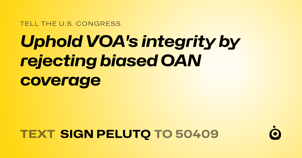 A shareable card that reads "tell the U.S. Congress: Uphold VOA's integrity by rejecting biased OAN coverage" followed by "text sign PELUTQ to 50409"