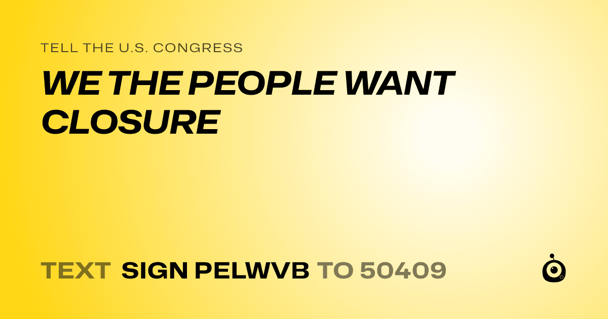 A shareable card that reads "tell the U.S. Congress: WE THE PEOPLE WANT CLOSURE" followed by "text sign PELWVB to 50409"