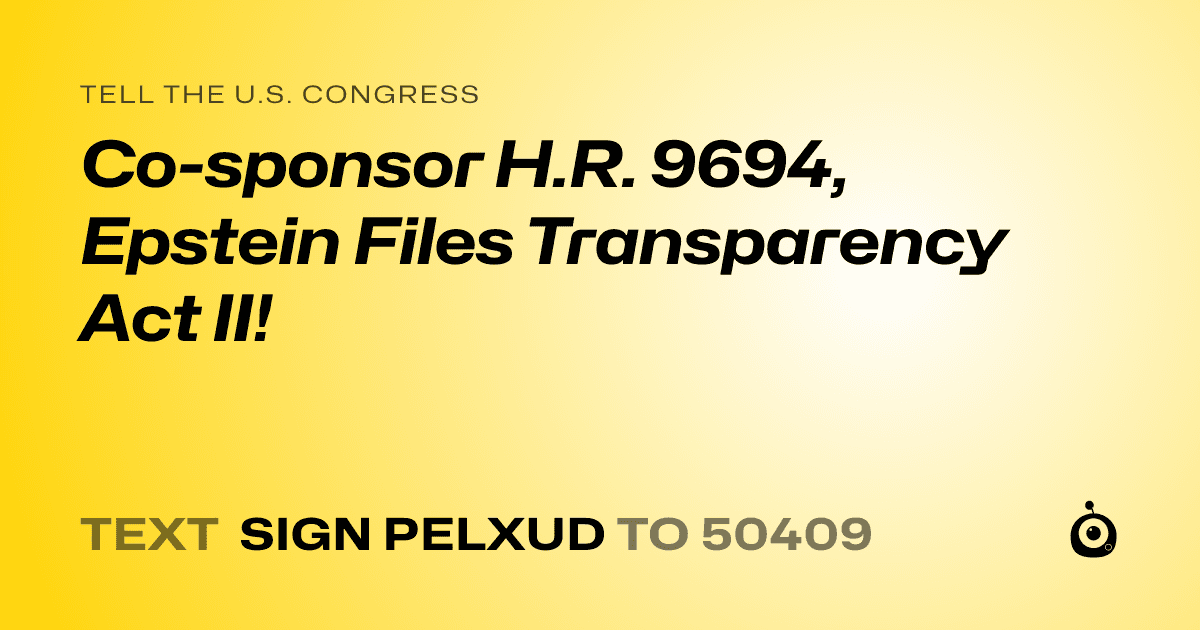 A shareable card that reads "tell the U.S. Congress: Co-sponsor H.R. 9694, Epstein Files Transparency Act II!" followed by "text sign PELXUD to 50409"