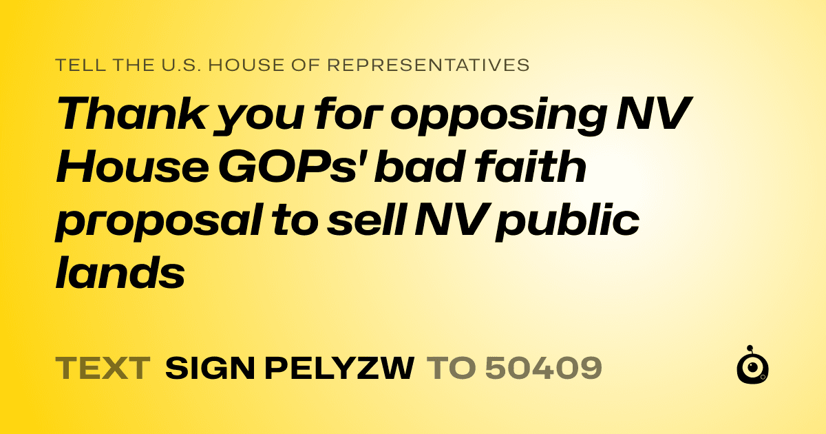 A shareable card that reads "tell the U.S. House of Representatives: Thank you for opposing NV House GOPs' bad faith proposal to sell NV public lands" followed by "text sign PELYZW to 50409"