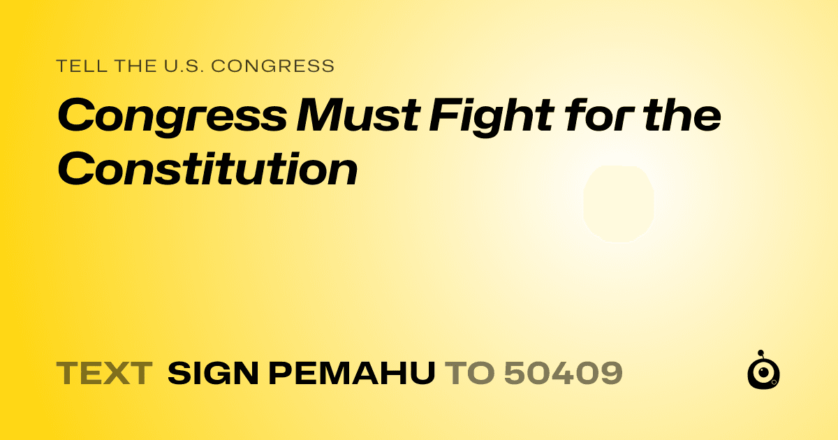 A shareable card that reads "tell the U.S. Congress: Congress Must Fight for the Constitution" followed by "text sign PEMAHU to 50409"