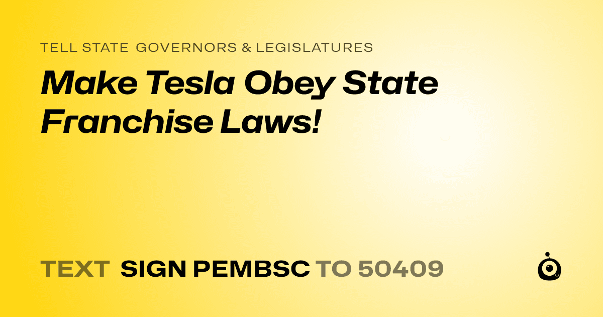 A shareable card that reads "tell State Governors & Legislatures: Make Tesla Obey State Franchise Laws!" followed by "text sign PEMBSC to 50409"