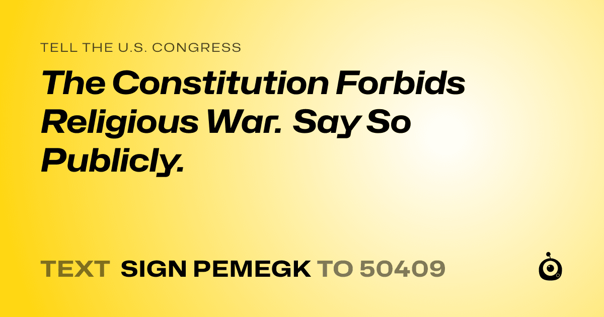 A shareable card that reads "tell the U.S. Congress: The Constitution Forbids Religious War. Say So Publicly." followed by "text sign PEMEGK to 50409"
