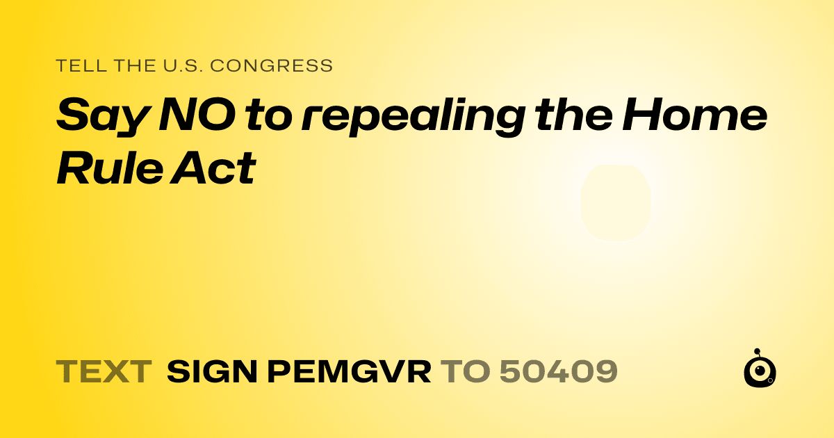 A shareable card that reads "tell the U.S. Congress: Say NO to repealing the Home Rule Act" followed by "text sign PEMGVR to 50409"