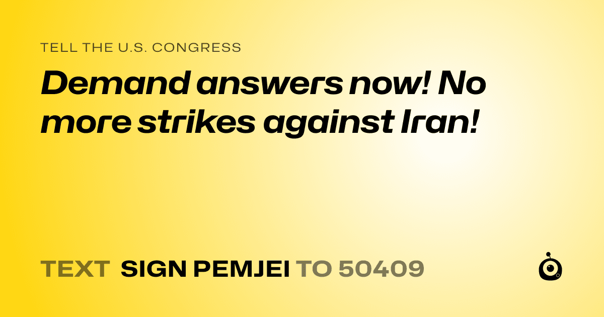 A shareable card that reads "tell the U.S. Congress: Demand answers now! No more strikes against Iran!" followed by "text sign PEMJEI to 50409"