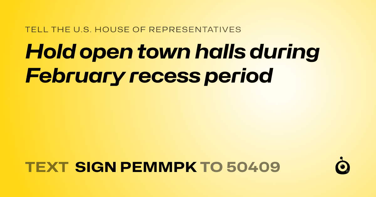 A shareable card that reads "tell the U.S. House of Representatives: Hold open town halls during February recess period" followed by "text sign PEMMPK to 50409"