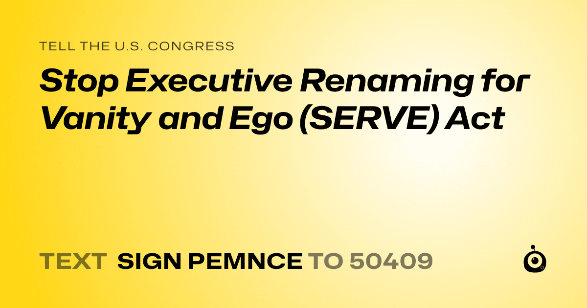 A shareable card that reads "tell the U.S. Congress: Stop Executive Renaming for Vanity and Ego (SERVE) Act" followed by "text sign PEMNCE to 50409"