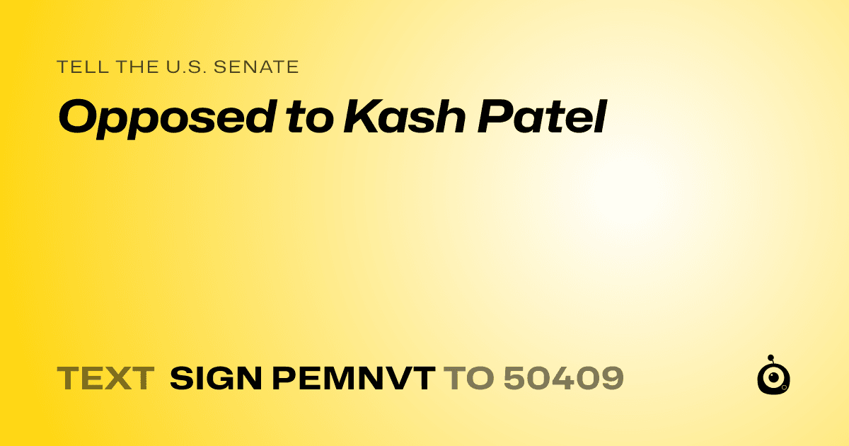A shareable card that reads "tell the U.S. Senate: Opposed to Kash Patel" followed by "text sign PEMNVT to 50409"