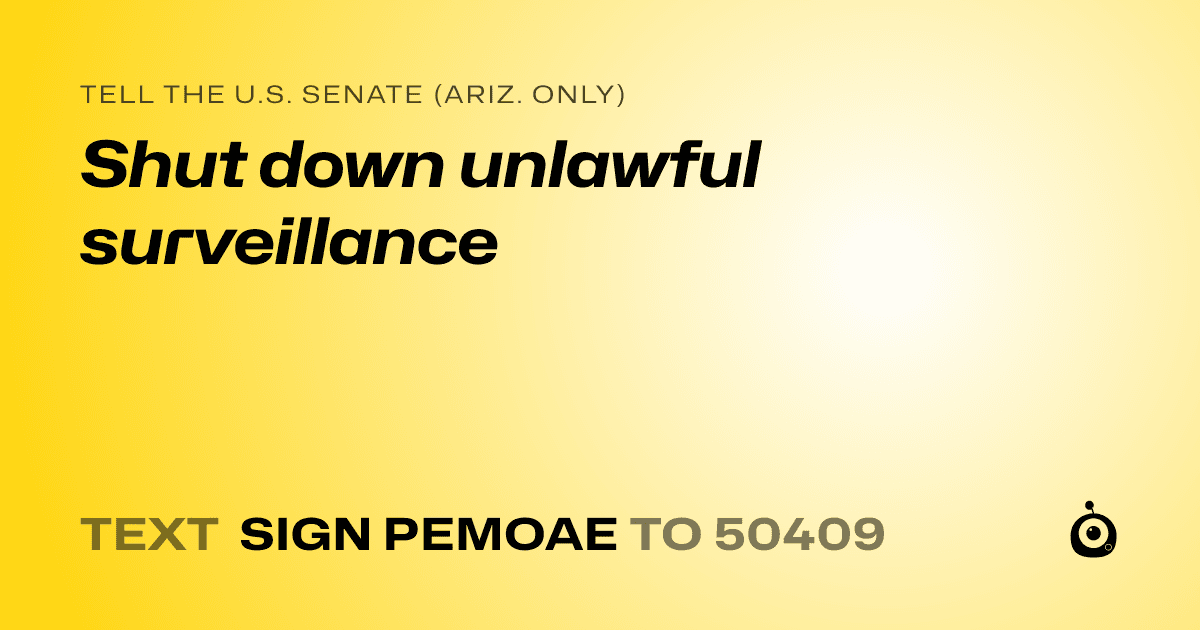 A shareable card that reads "tell the U.S. Senate (Ariz. only): Shut down unlawful surveillance" followed by "text sign PEMOAE to 50409"