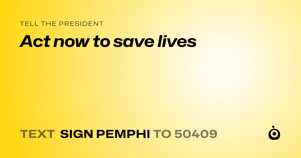 A shareable card that reads "tell the President: Act now to save lives" followed by "text sign PEMPHI to 50409"