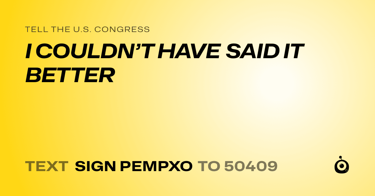 A shareable card that reads "tell the U.S. Congress: I COULDN’T HAVE SAID IT BETTER" followed by "text sign PEMPXO to 50409"