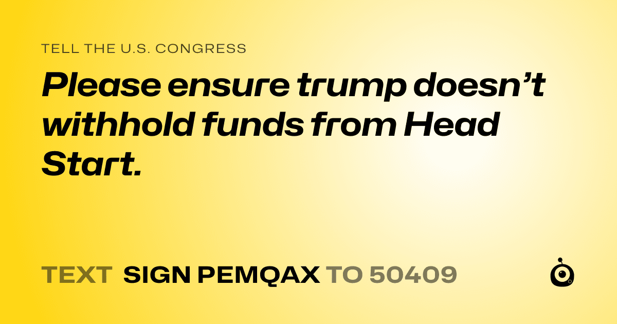 A shareable card that reads "tell the U.S. Congress: Please ensure trump doesn’t withhold funds from Head Start." followed by "text sign PEMQAX to 50409"