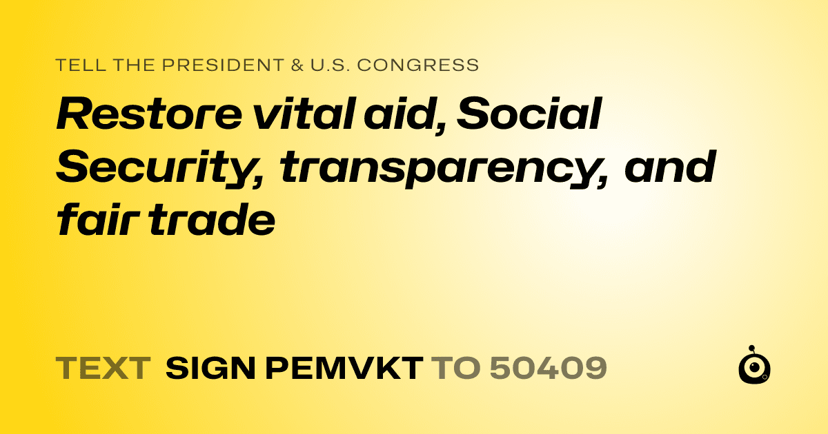 A shareable card that reads "tell the President & U.S. Congress: Restore vital aid, Social Security, transparency, and fair trade" followed by "text sign PEMVKT to 50409"