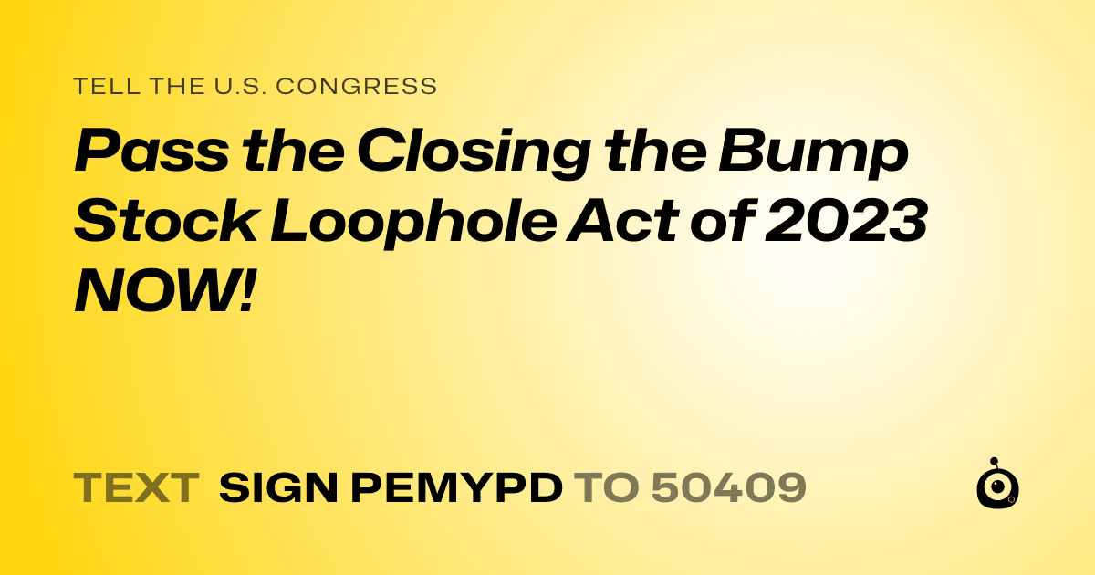 A shareable card that reads "tell the U.S. Congress: Pass the Closing the Bump Stock Loophole Act of 2023 NOW!" followed by "text sign PEMYPD to 50409"
