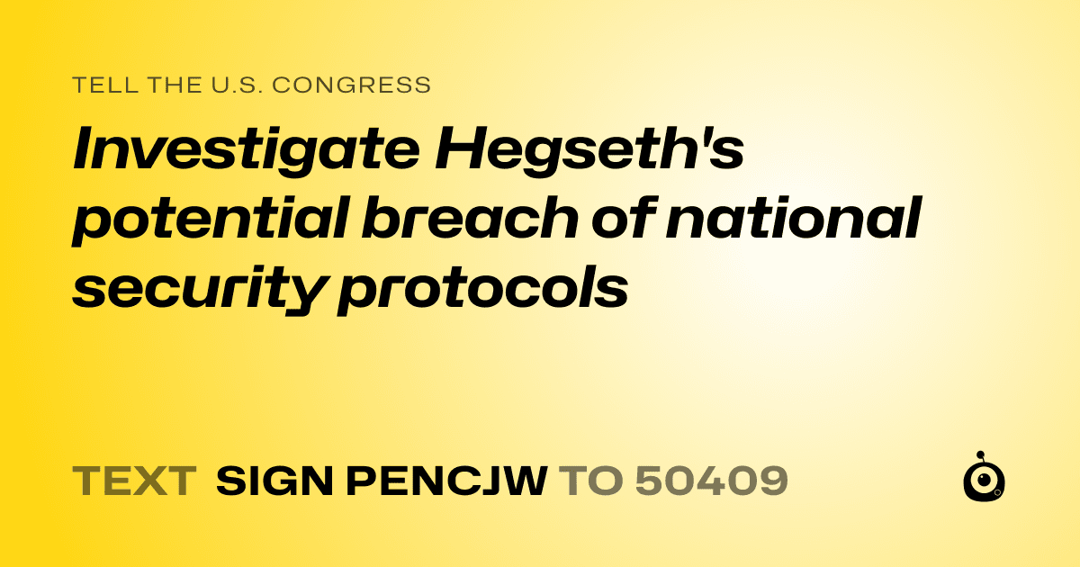 A shareable card that reads "tell the U.S. Congress: Investigate Hegseth's potential breach of national security protocols" followed by "text sign PENCJW to 50409"