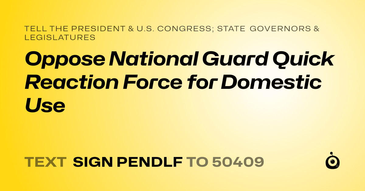 A shareable card that reads "tell the President & U.S. Congress; State Governors & Legislatures: Oppose National Guard Quick Reaction Force for Domestic Use" followed by "text sign PENDLF to 50409"