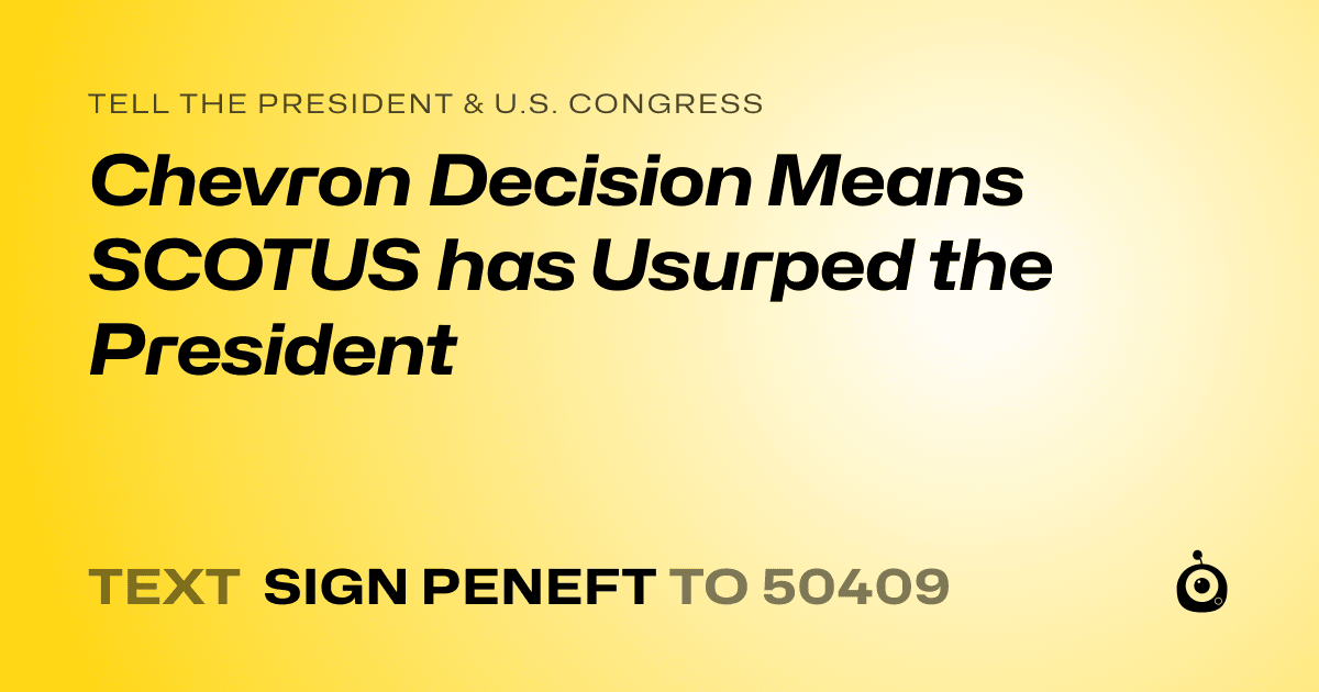 A shareable card that reads "tell the President & U.S. Congress: Chevron Decision Means SCOTUS has Usurped the President" followed by "text sign PENEFT to 50409"