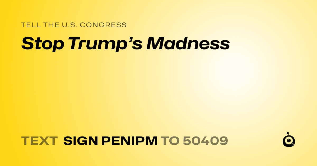 A shareable card that reads "tell the U.S. Congress: Stop Trump’s Madness" followed by "text sign PENIPM to 50409"