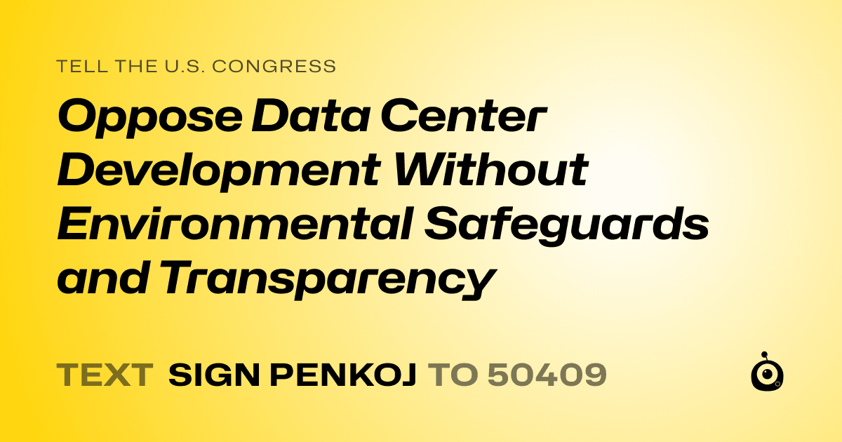 A shareable card that reads "tell the U.S. Congress: Oppose Data Center
Development Without Environmental Safeguards
and Transparency" followed by "text sign PENKOJ to 50409"