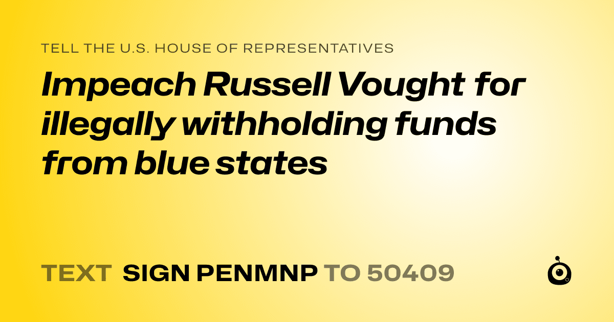 A shareable card that reads "tell the U.S. House of Representatives: Impeach Russell Vought for illegally withholding funds from blue states" followed by "text sign PENMNP to 50409"