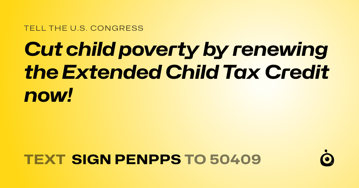 A shareable card that reads "tell the U.S. Congress: Cut child poverty by renewing the Extended Child Tax Credit now!" followed by "text sign PENPPS to 50409"