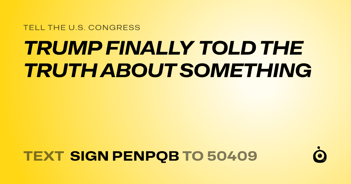 A shareable card that reads "tell the U.S. Congress: TRUMP FINALLY TOLD THE TRUTH ABOUT SOMETHING" followed by "text sign PENPQB to 50409"