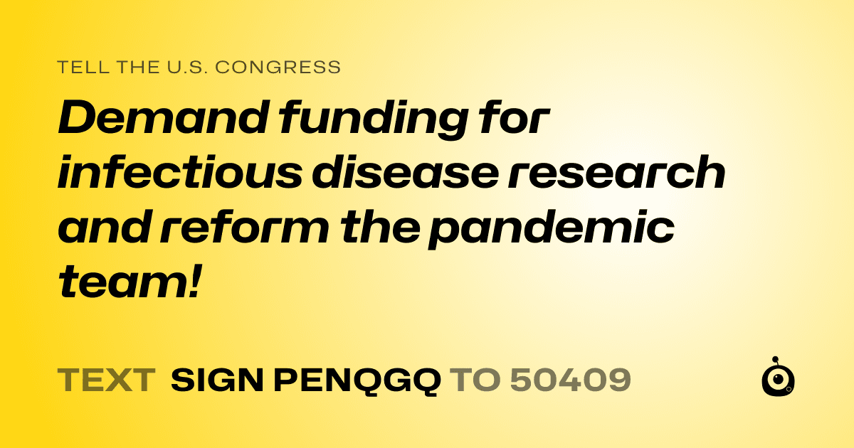 A shareable card that reads "tell the U.S. Congress: Demand funding for infectious disease research and reform the pandemic team!" followed by "text sign PENQGQ to 50409"