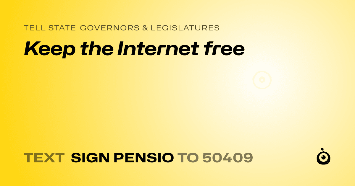 A shareable card that reads "tell State Governors & Legislatures: Keep the Internet free" followed by "text sign PENSIO to 50409"