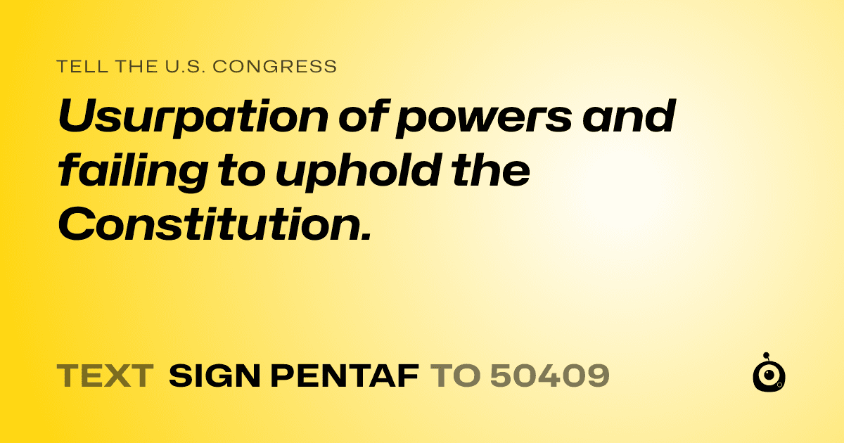 A shareable card that reads "tell the U.S. Congress: Usurpation of powers and failing to uphold the Constitution." followed by "text sign PENTAF to 50409"