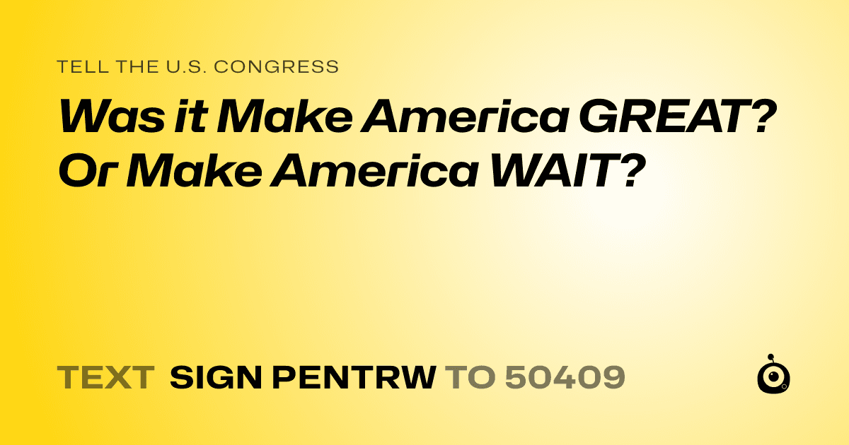 A shareable card that reads "tell the U.S. Congress: Was it Make America GREAT? Or Make America WAIT?" followed by "text sign PENTRW to 50409"