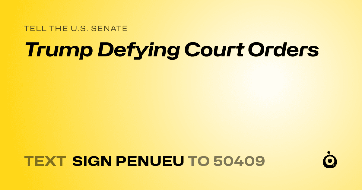 A shareable card that reads "tell the U.S. Senate: Trump Defying Court Orders" followed by "text sign PENUEU to 50409"