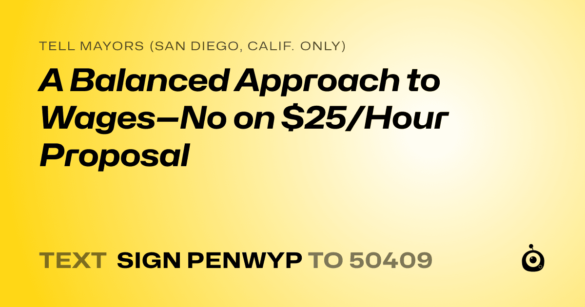 A shareable card that reads "tell Mayors (San Diego, Calif. only): A Balanced Approach to Wages—No on $25/Hour Proposal" followed by "text sign PENWYP to 50409"