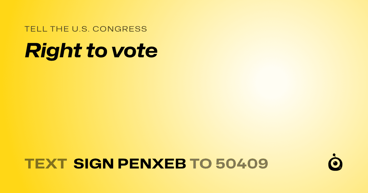 A shareable card that reads "tell the U.S. Congress: Right to vote" followed by "text sign PENXEB to 50409"