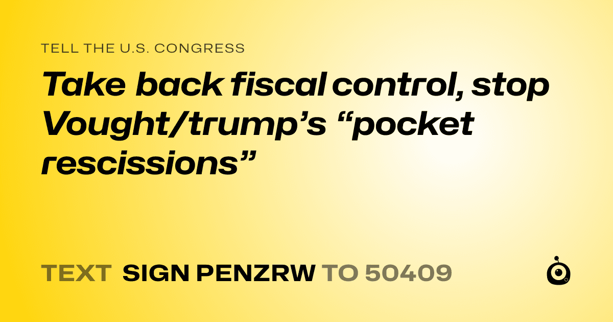 A shareable card that reads "tell the U.S. Congress: Take back fiscal control, stop Vought/trump’s “pocket rescissions”" followed by "text sign PENZRW to 50409"