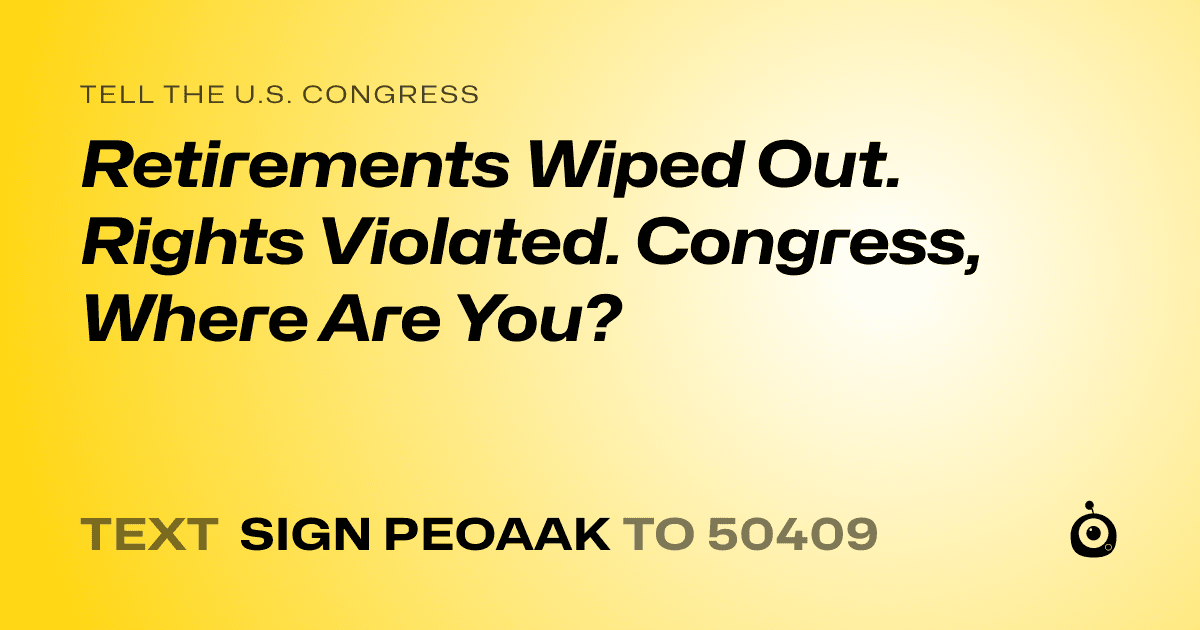 A shareable card that reads "tell the U.S. Congress: Retirements Wiped Out. Rights Violated. Congress, Where Are You?" followed by "text sign PEOAAK to 50409"