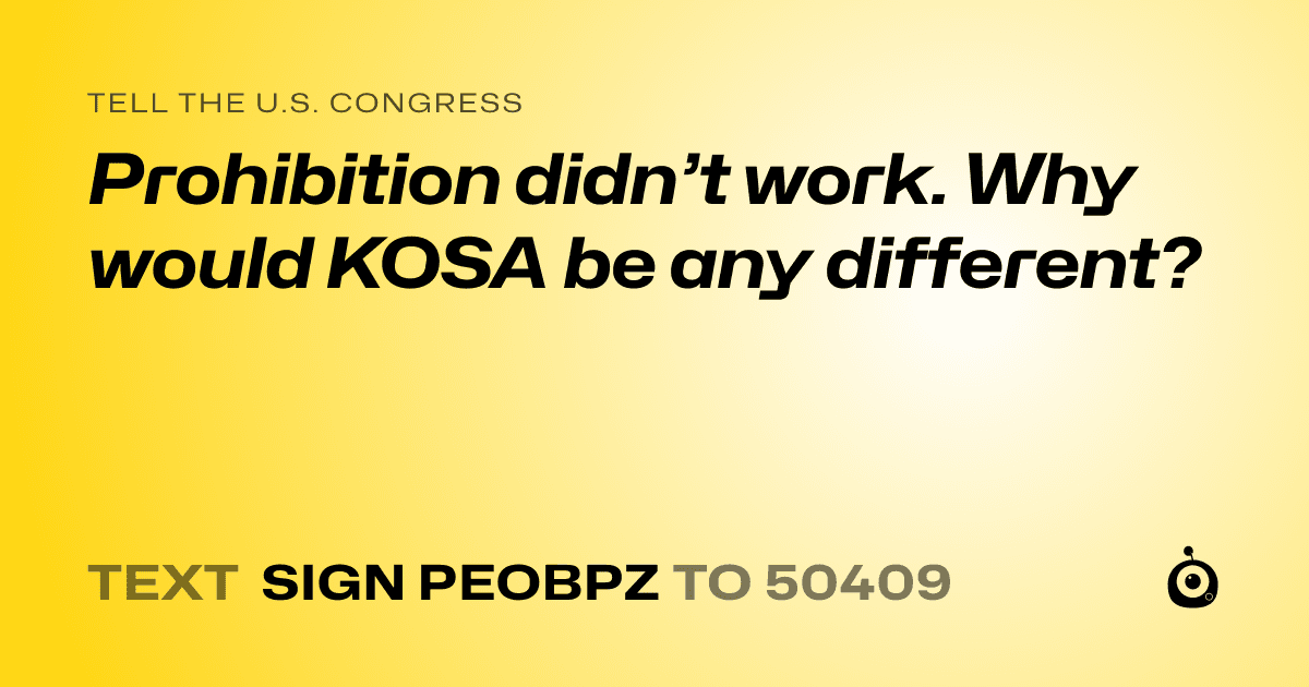 A shareable card that reads "tell the U.S. Congress: Prohibition didn’t work. Why would KOSA be any different?" followed by "text sign PEOBPZ to 50409"