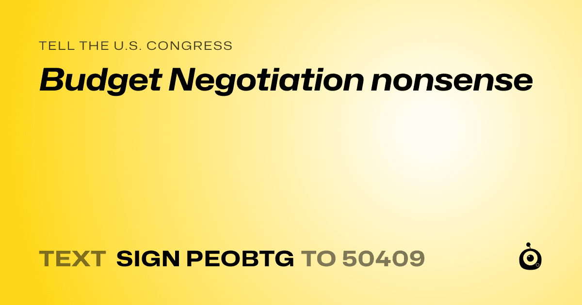 A shareable card that reads "tell the U.S. Congress: Budget Negotiation nonsense" followed by "text sign PEOBTG to 50409"