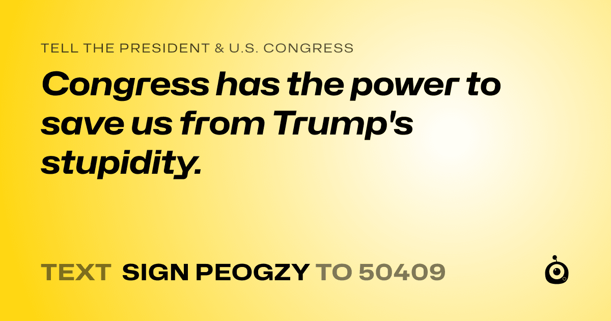 A shareable card that reads "tell the President & U.S. Congress: Congress has the power to save us from Trump's stupidity." followed by "text sign PEOGZY to 50409"