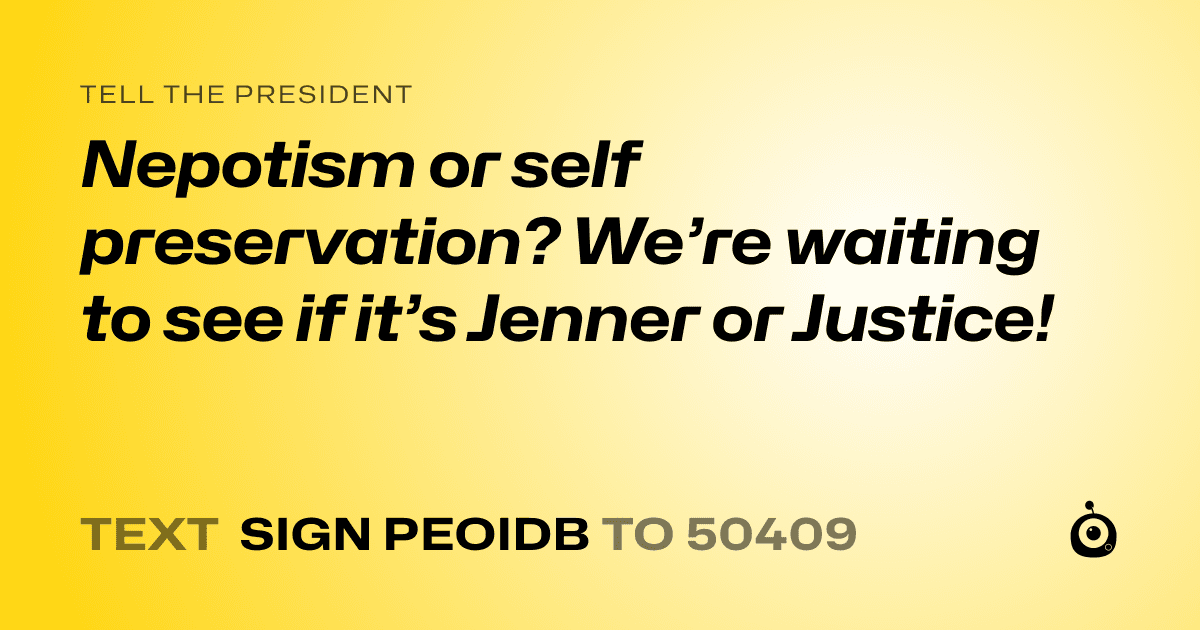 A shareable card that reads "tell the President: Nepotism or self preservation? We’re waiting to see if it’s Jenner or Justice!" followed by "text sign PEOIDB to 50409"