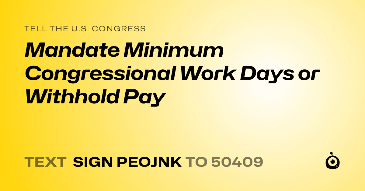 A shareable card that reads "tell the U.S. Congress: Mandate Minimum Congressional Work Days or Withhold Pay" followed by "text sign PEOJNK to 50409"
