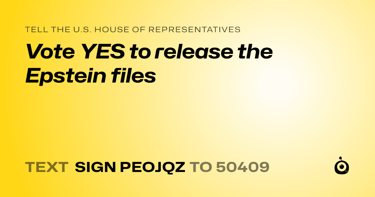 A shareable card that reads "tell the U.S. House of Representatives: Vote YES to release the Epstein files" followed by "text sign PEOJQZ to 50409"