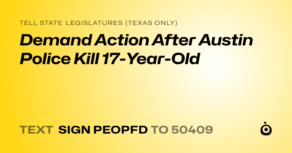 A shareable card that reads "tell State Legislatures (Texas only): Demand Action After Austin Police Kill 17-Year-Old" followed by "text sign PEOPFD to 50409"