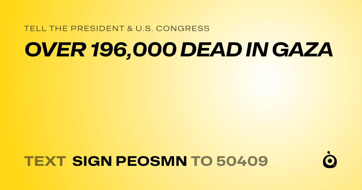 A shareable card that reads "tell the President & U.S. Congress: OVER 196,000 DEAD IN GAZA" followed by "text sign PEOSMN to 50409"