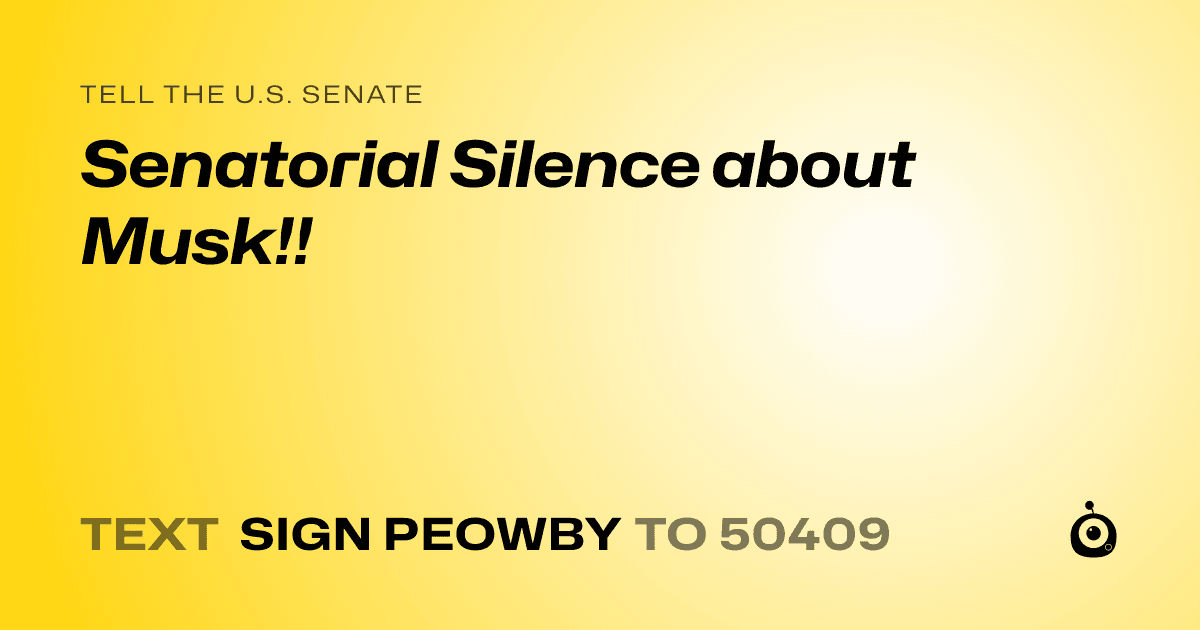 A shareable card that reads "tell the U.S. Senate: Senatorial Silence about Musk!!" followed by "text sign PEOWBY to 50409"