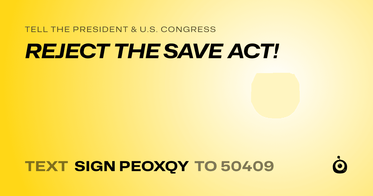 A shareable card that reads "tell the President & U.S. Congress: REJECT THE SAVE ACT!" followed by "text sign PEOXQY to 50409"
