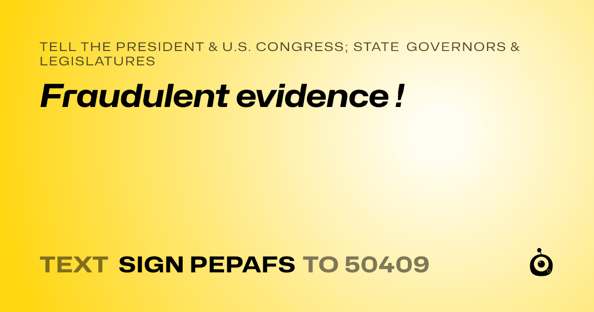 A shareable card that reads "tell the President & U.S. Congress; State Governors & Legislatures: Fraudulent evidence !" followed by "text sign PEPAFS to 50409"