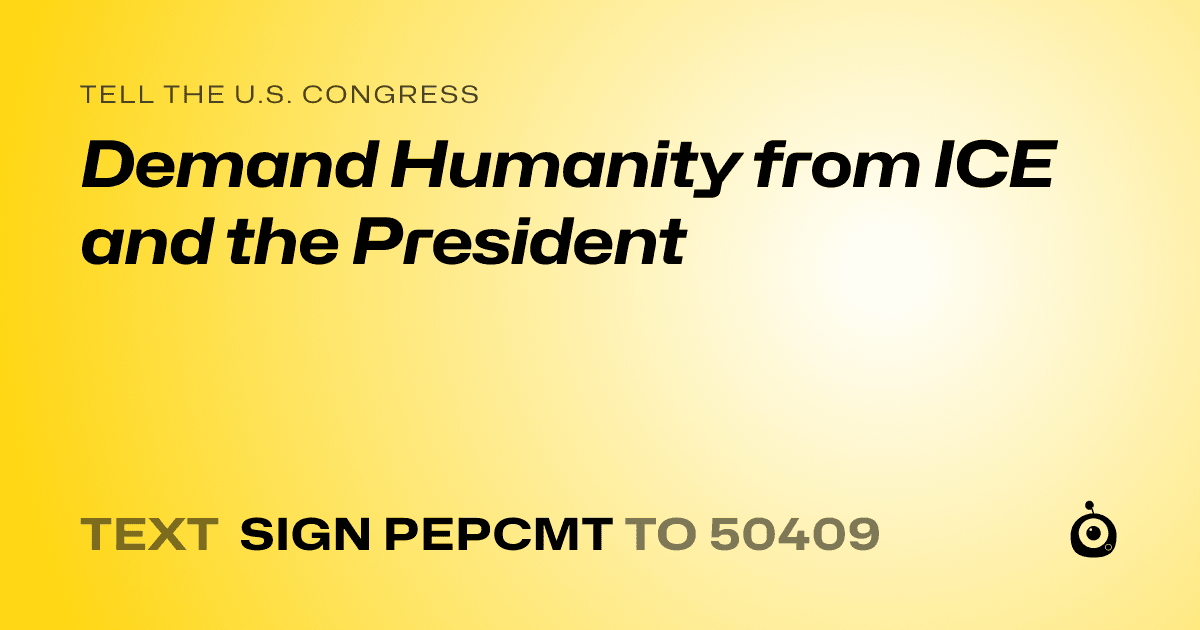 A shareable card that reads "tell the U.S. Congress: Demand Humanity from ICE and the President" followed by "text sign PEPCMT to 50409"